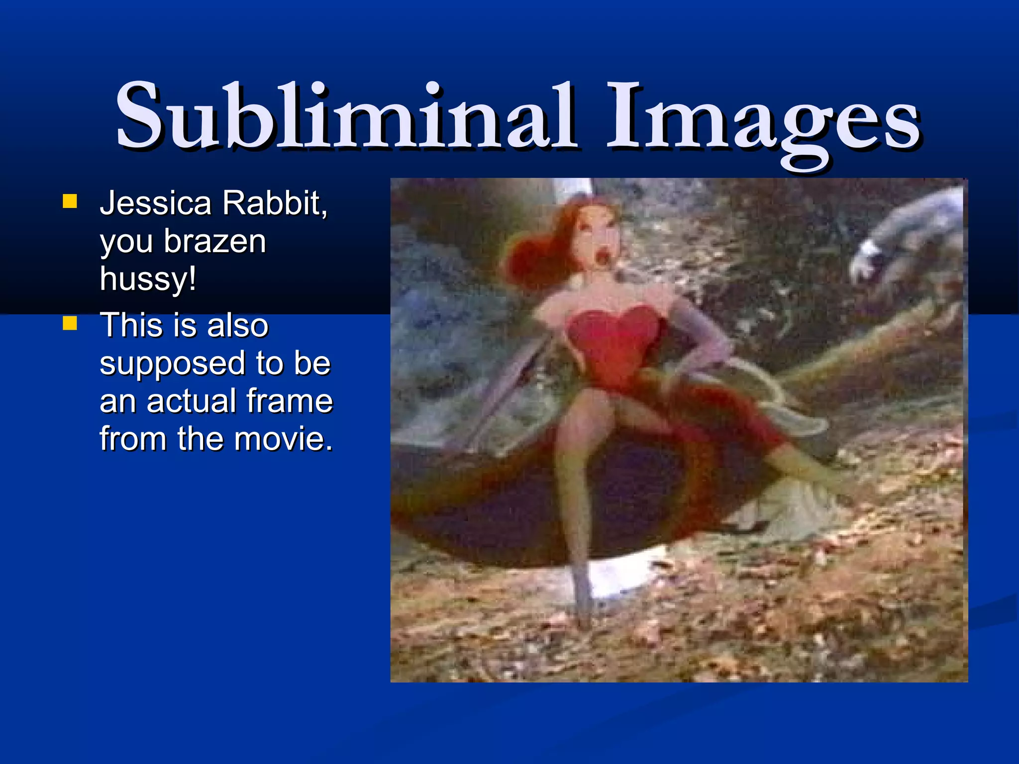Subliminal Images
   Jessica Rabbit,
    you brazen
    hussy!
   This is also
    supposed to be
    an actual frame
    from the movie.
 