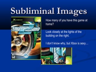 Subliminal Images
       How many of you have this game at
       home?

       Look closely at the lights of the
       building on the right.

       I don’t know why, but Xbox is sexy…
 