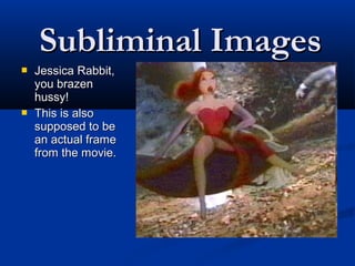 Subliminal Images
   Jessica Rabbit,
    you brazen
    hussy!
   This is also
    supposed to be
    an actual frame
    from the movie.
 
