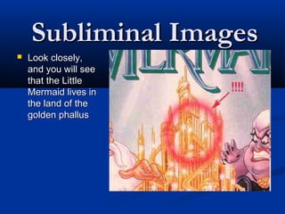 Subliminal Images
   Look closely,
    and you will see
    that the Little
    Mermaid lives in
    the land of the
    golden phallus
 