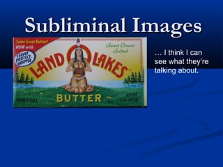 Subliminal Images
            … I think I can
            see what they’re
            talking about.
 