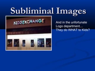 Subliminal Images
          And in the unfortunate
          Logo department…
          They do WHAT to Kids?
 