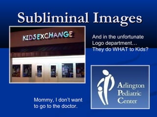 Subliminal Images
                         And in the unfortunate
                         Logo department…
                         They do WHAT to Kids?




  Mommy, I don’t want
  to go to the doctor.
 