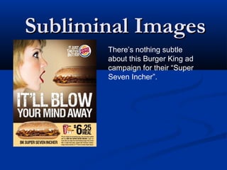Subliminal Images
       There’s nothing subtle
       about this Burger King ad
       campaign for their “Super
       Seven Incher”.
 