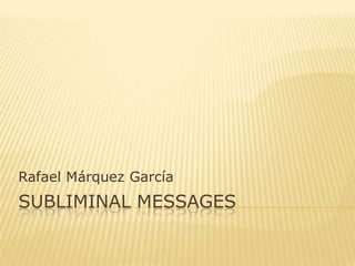 Rafael Márquez García
SUBLIMINAL MESSAGES
 