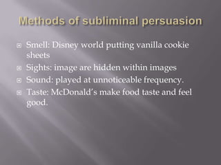  Smell: Disney world putting vanilla cookie
sheets
 Sights: image are hidden within images
 Sound: played at unnoticeable frequency.
 Taste: McDonald’s make food taste and feel
good.
 