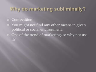  Competition
 You might not find any other means in given
political or social environment.
 One of the trend of marketing, so why not use
it?
 