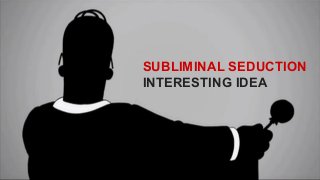 SUBLIMINAL SEDUCTION
INTERESTING IDEA