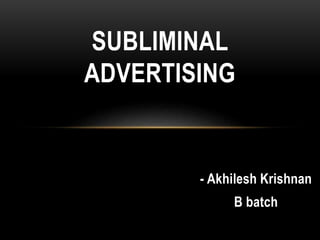- Akhilesh Krishnan
B batch
SUBLIMINAL
ADVERTISING
 