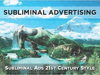SUBLIMINAL ADVERTISING 
by Subliminal.Com 
SUBLIMINAL ADS 21ST CENTURY STYLE 
 
