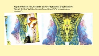 Page 6 of the book "Life, How Did It Get Here? By Evolution or by Creation?”:
Página 6 del libro “La Vida, ¿Cómo se Presentó Aquí? ¿Por evolución, o por
creación?”:
 