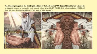 The following image is in the first English edition of the book named “My Book of Bible Stories” (story 14):
La siguiente imagen se encuentra en la historia 14, de la versión EN INGLÉS, de la primera edición (1978), del
libro “Mi Libro de Historias Bíblicas” (“My Book of Bible Stories”):
 