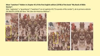 More “watchers” hidden in chapter 45 of the first English edition (1978) of the book “My Book of Bible
Stories”:
Más “vigilantes” o “guardianes” (“watchers”) en el capítulo 45 (“Cruzando el Río Jordán”), de la primera edición
EN INGLÉS (1978) del libro “Mi Libro de Historias Bíblicas”:
 