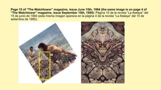 Page 15 of “The Watchtower” magazine, issue June 15th, 1994 (the same image is on page 4 of
“The Watchtower” magazine, issue September 15th, 1995): Página 15 de la revista “La Atalaya” del
15 de junio de 1994 (esta misma imagen aparece en la página 4 de la revista “La Atalaya” del 15 de
setiembre de 1995):
 