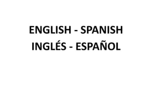 ENGLISH - SPANISH
INGLÉS - ESPAÑOL
 