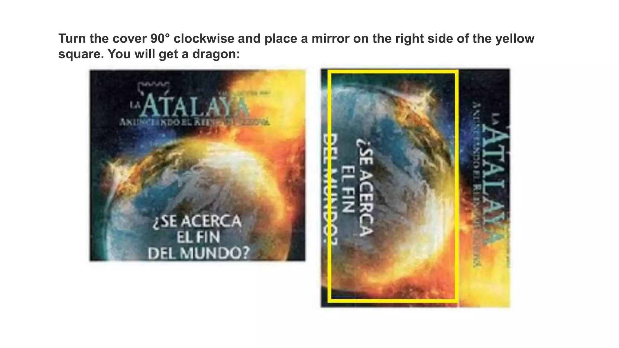 Turn the cover 90° clockwise and place a mirror on the right side of the yellow
square. You will get a dragon:
 