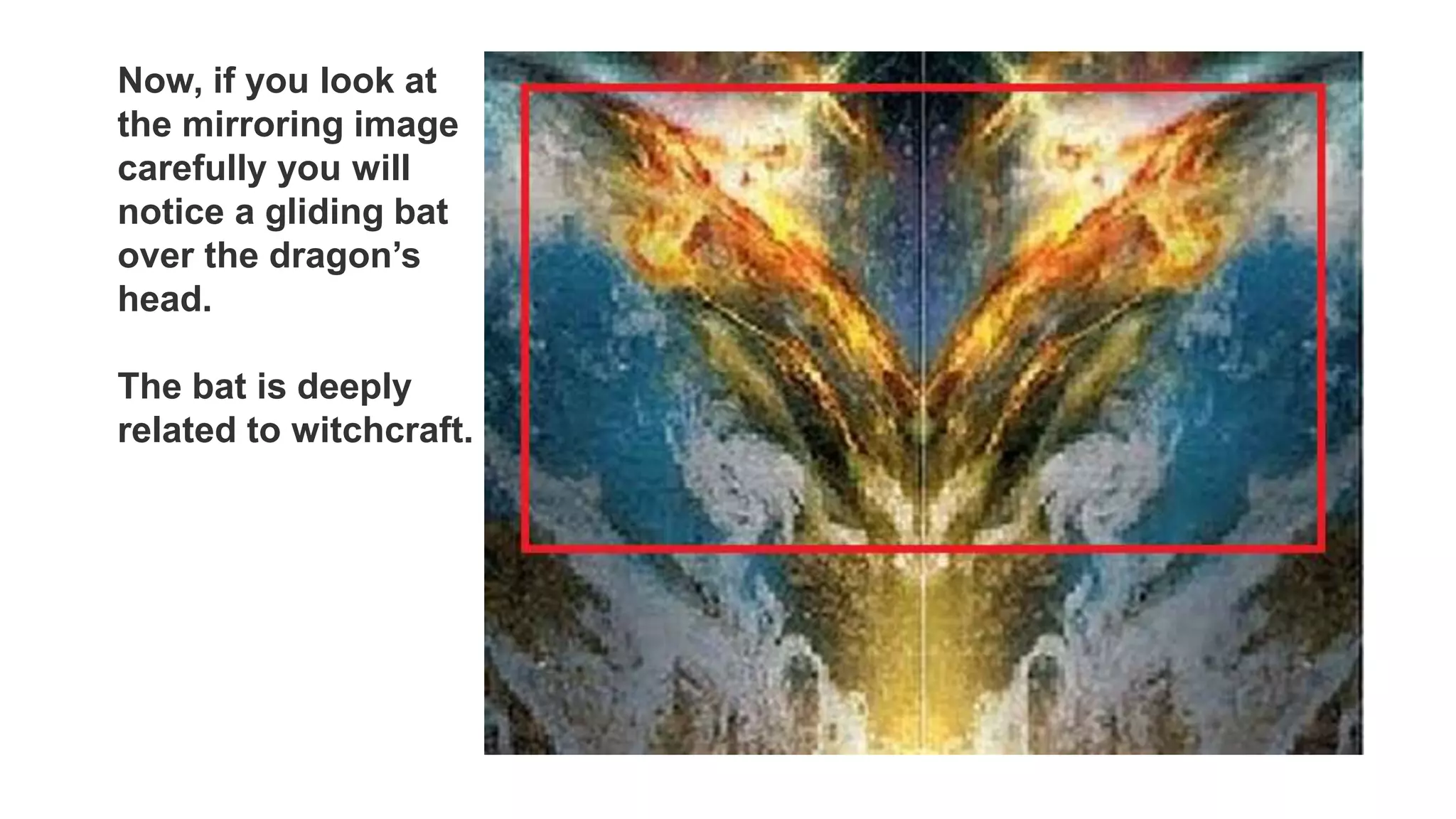 Now, if you look at
the mirroring image
carefully you will
notice a gliding bat
over the dragon’s
head.
The bat is deeply
related to witchcraft.
 