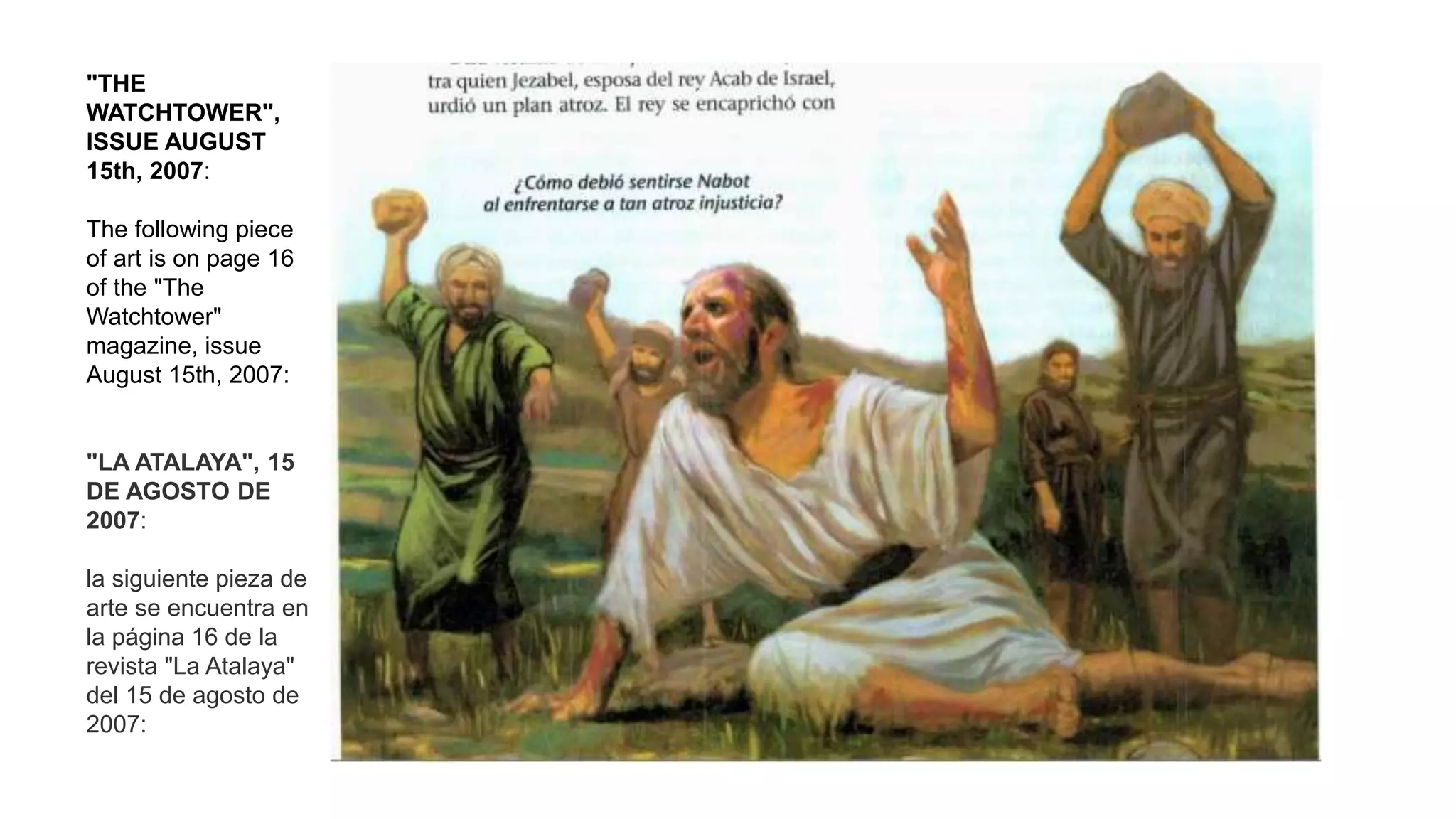 "THE
WATCHTOWER",
ISSUE AUGUST
15th, 2007:
The following piece
of art is on page 16
of the "The
Watchtower"
magazine, issue
August 15th, 2007:
"LA ATALAYA", 15
DE AGOSTO DE
2007:
la siguiente pieza de
arte se encuentra en
la página 16 de la
revista "La Atalaya"
del 15 de agosto de
2007:
 