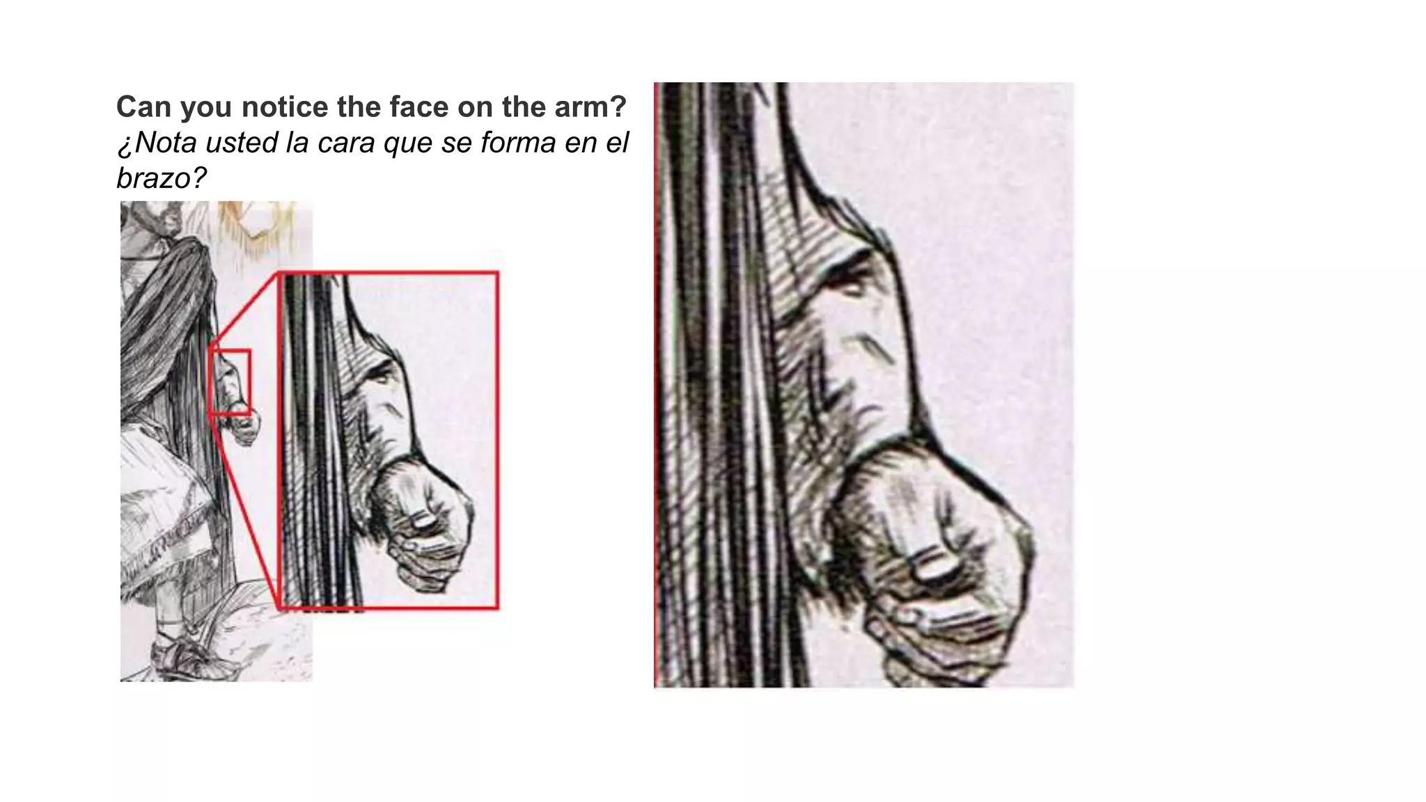 Can you notice the face on the arm?
¿Nota usted la cara que se forma en el
brazo?
 