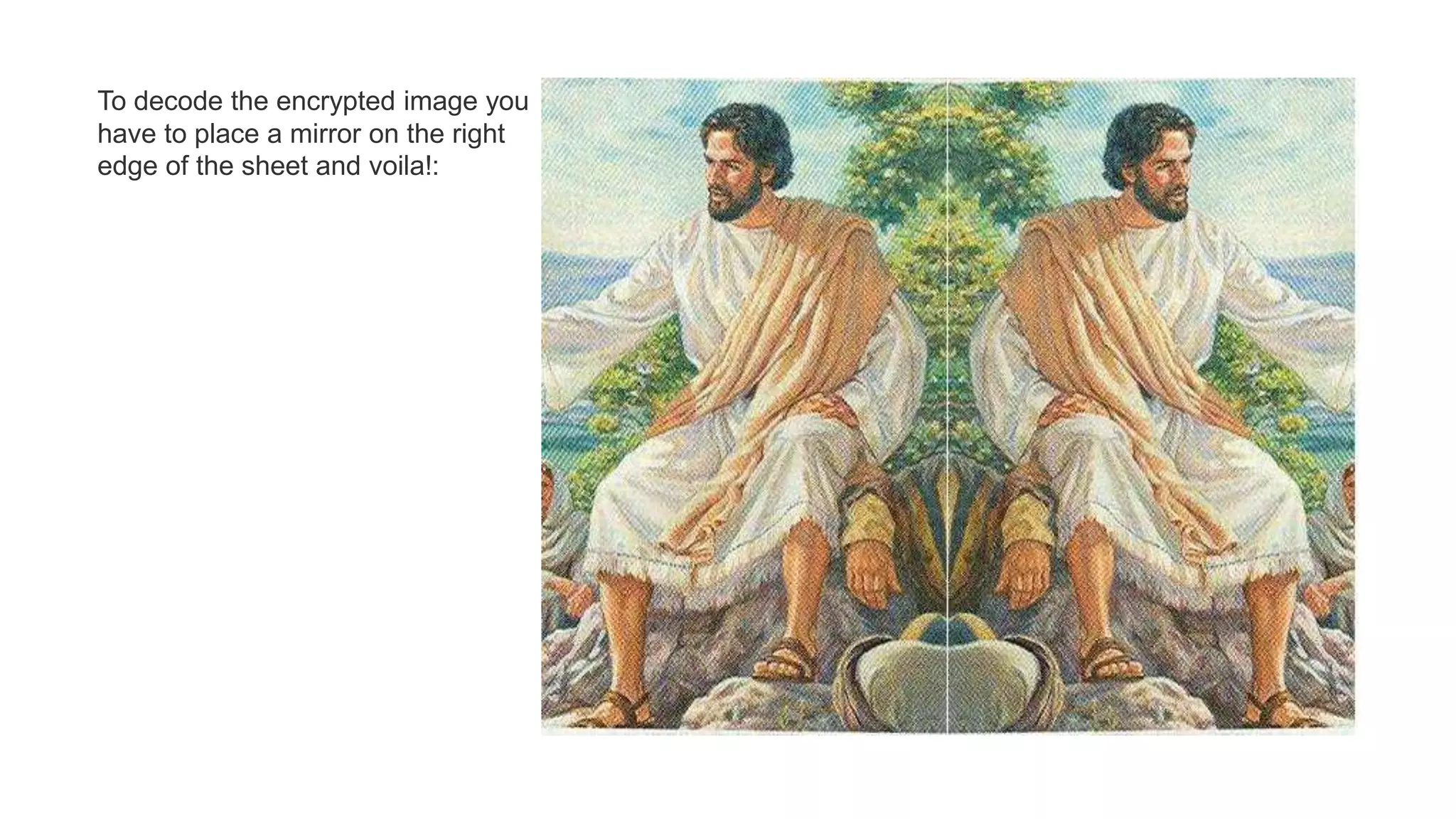 To decode the encrypted image you
have to place a mirror on the right
edge of the sheet and voila!:
 