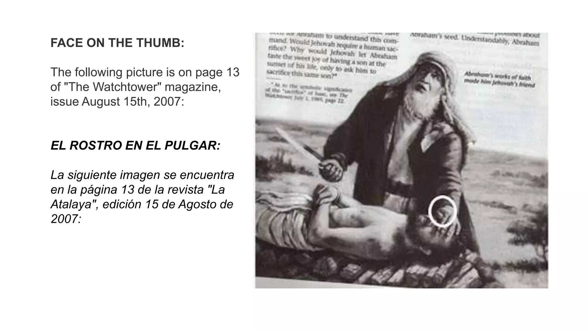 FACE ON THE THUMB:
The following picture is on page 13
of "The Watchtower" magazine,
issue August 15th, 2007:
EL ROSTRO EN EL PULGAR:
La siguiente imagen se encuentra
en la página 13 de la revista "La
Atalaya", edición 15 de Agosto de
2007:
 