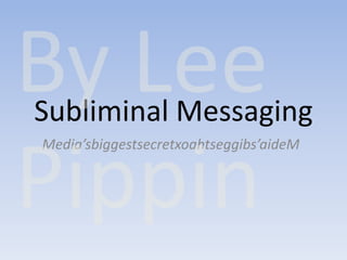 By Lee Pippin Subliminal Messaging Media’sbiggestsecretxoahtseggibs’aideM 
