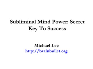 Subliminal Mind Power: Secret Key To Success Michael Lee http://brainbullet.org 