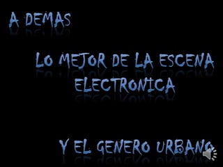 A DEMASLO MEJOR DE LA ESCENA ELECTRONICA Y EL GENERO URBANO