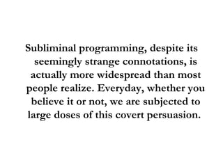 <ul><li>Subliminal programming, despite its seemingly strange connotations, is actually more widespread than most people r...