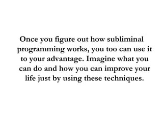 <ul><li>Once you figure out how subliminal programming works, you too can use it to your advantage. Imagine what you can d...