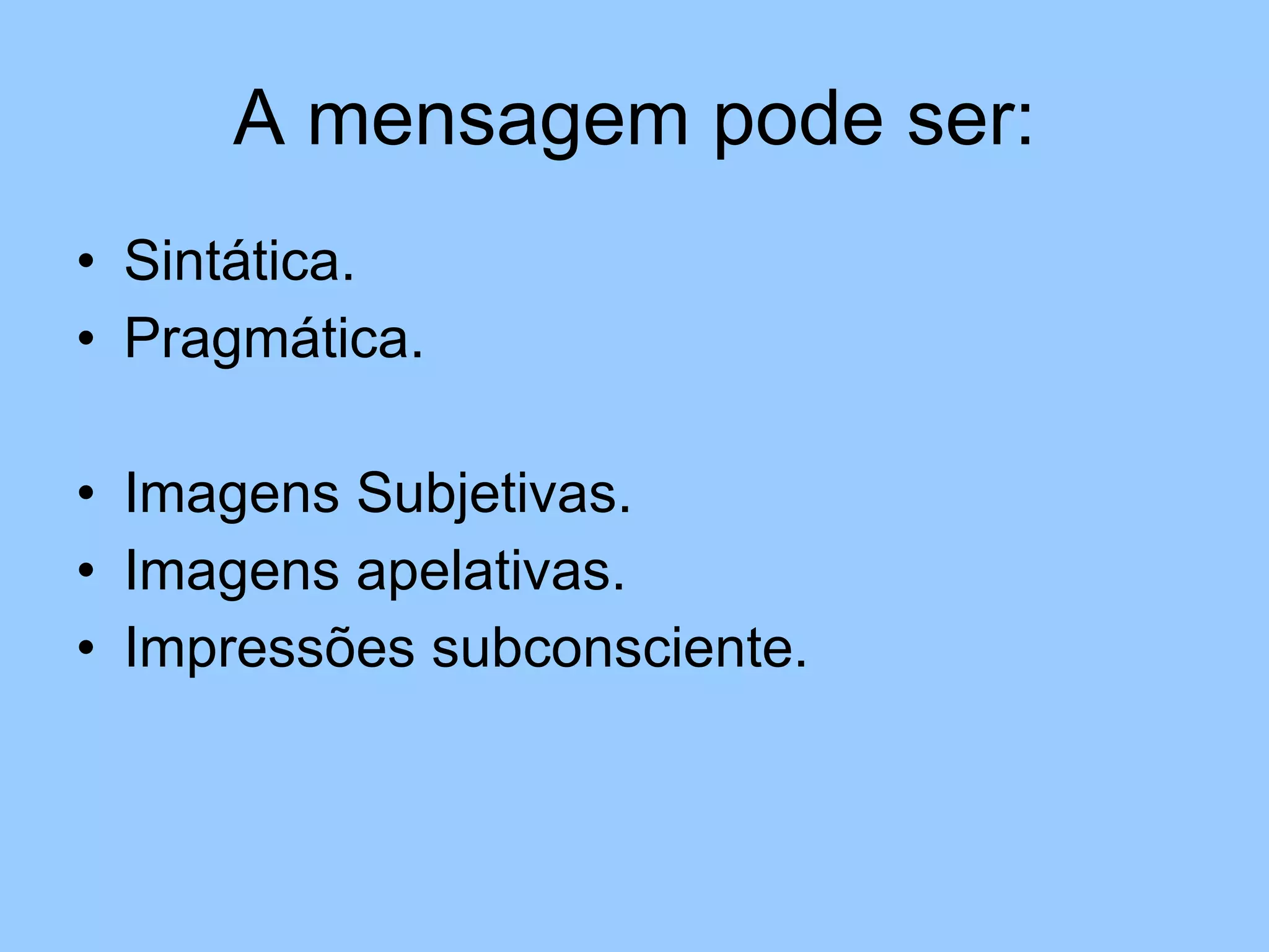 A mensagem pode ser: Sintática. Pragmática. Imagens Subjetivas. Imagens apelativas. Impressões subconsciente. 