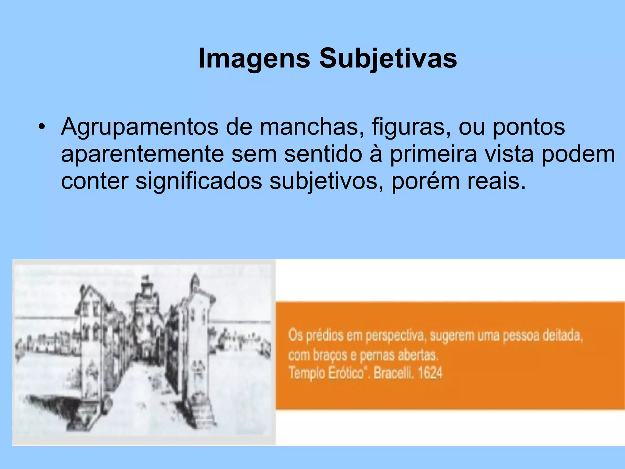 Imagens Subjetivas Agrupamentos de manchas, figuras, ou pontos aparentemente sem sentido à primeira vista podem conter significados subjetivos, porém reais. 