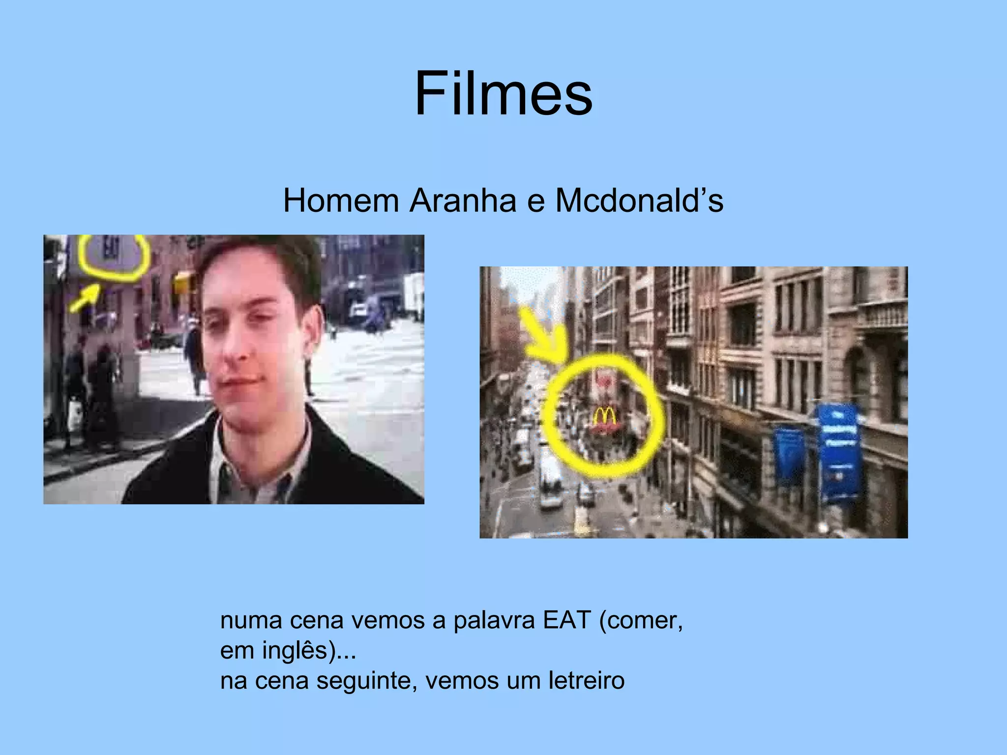 Filmes Homem Aranha e Mcdonald’s numa cena vemos a palavra EAT (comer, em inglês)... na cena seguinte, vemos um letreiro  