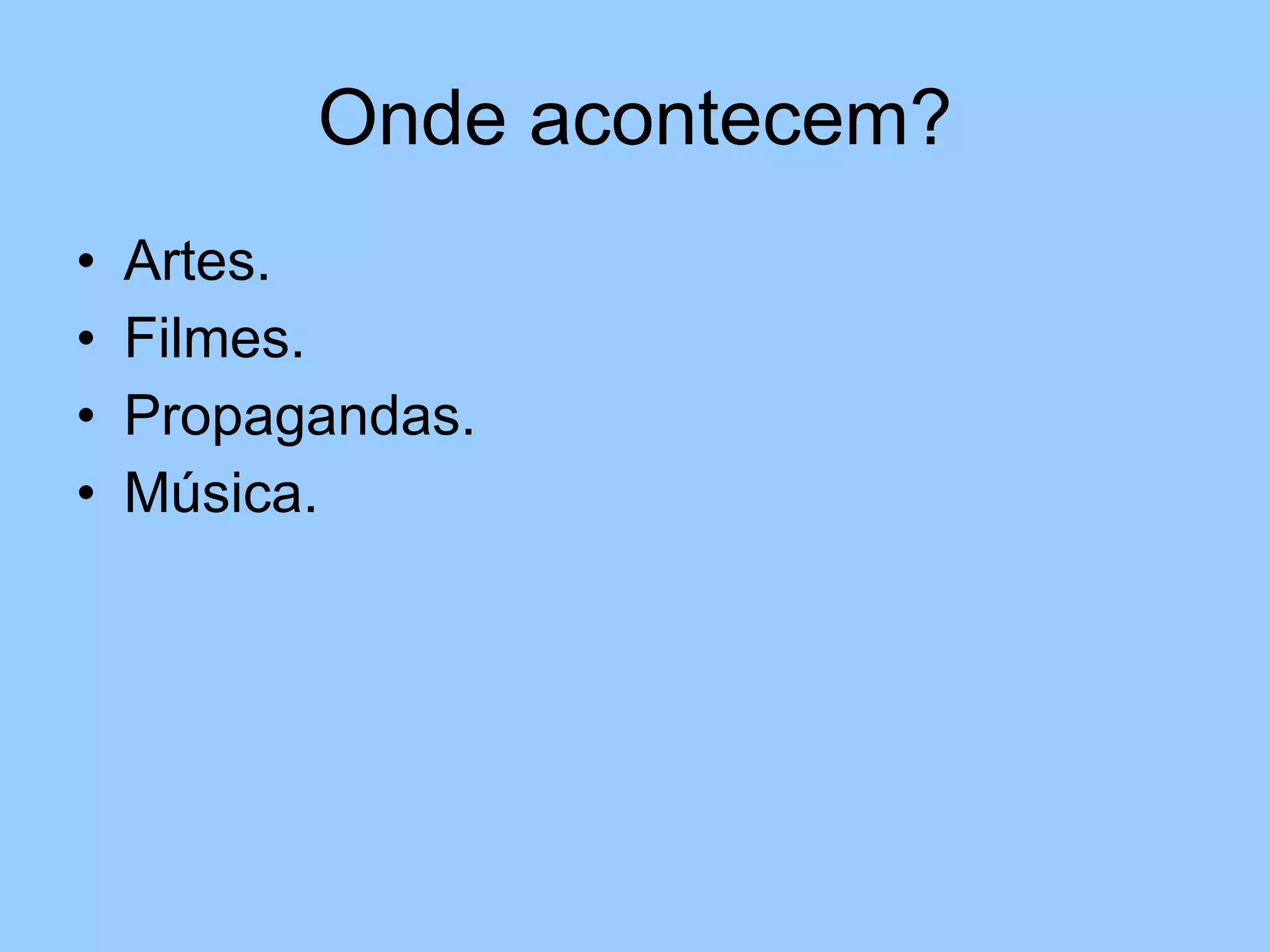 Onde acontecem? Artes. Filmes. Propagandas. Música. 
