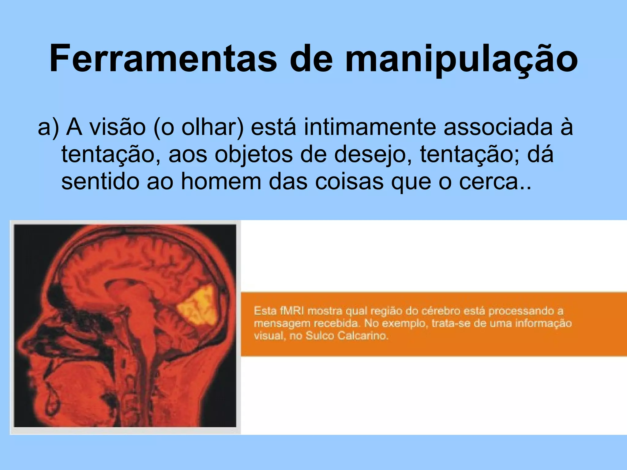 Ferramentas de manipulação a) A visão (o olhar) está intimamente associada à tentação, aos objetos de desejo, tentação; dá sentido ao homem das coisas que o cerca.. 