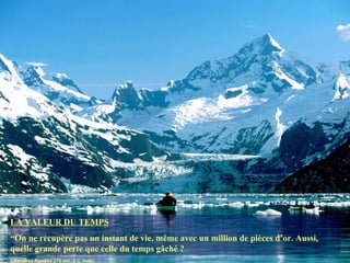 LA VALEUR DU TEMPS “ On ne récupère pas un instant de vie, même avec un million de pièces d’or. Aussi, quelle grande perte que celle du temps gâché ? Chanakya Pandita 275 avt. J.C. Inde 