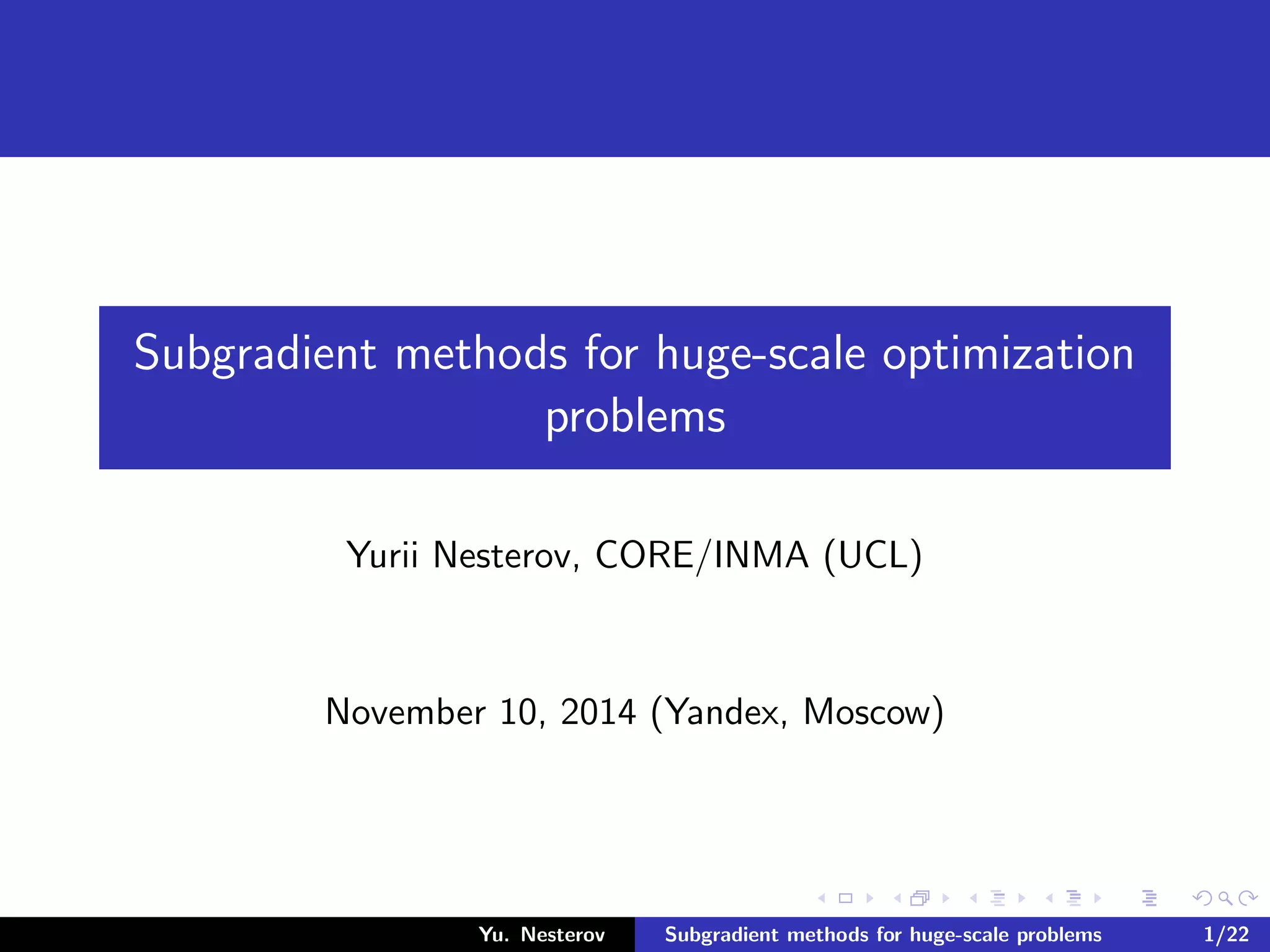 Subgradient methods for huge-scale optimization
problems
Yurii Nesterov, CORE/INMA (UCL)
November 10, 2014 (Yandex, Moscow)
Yu. Nesterov Subgradient methods for huge-scale problems 1/22
 