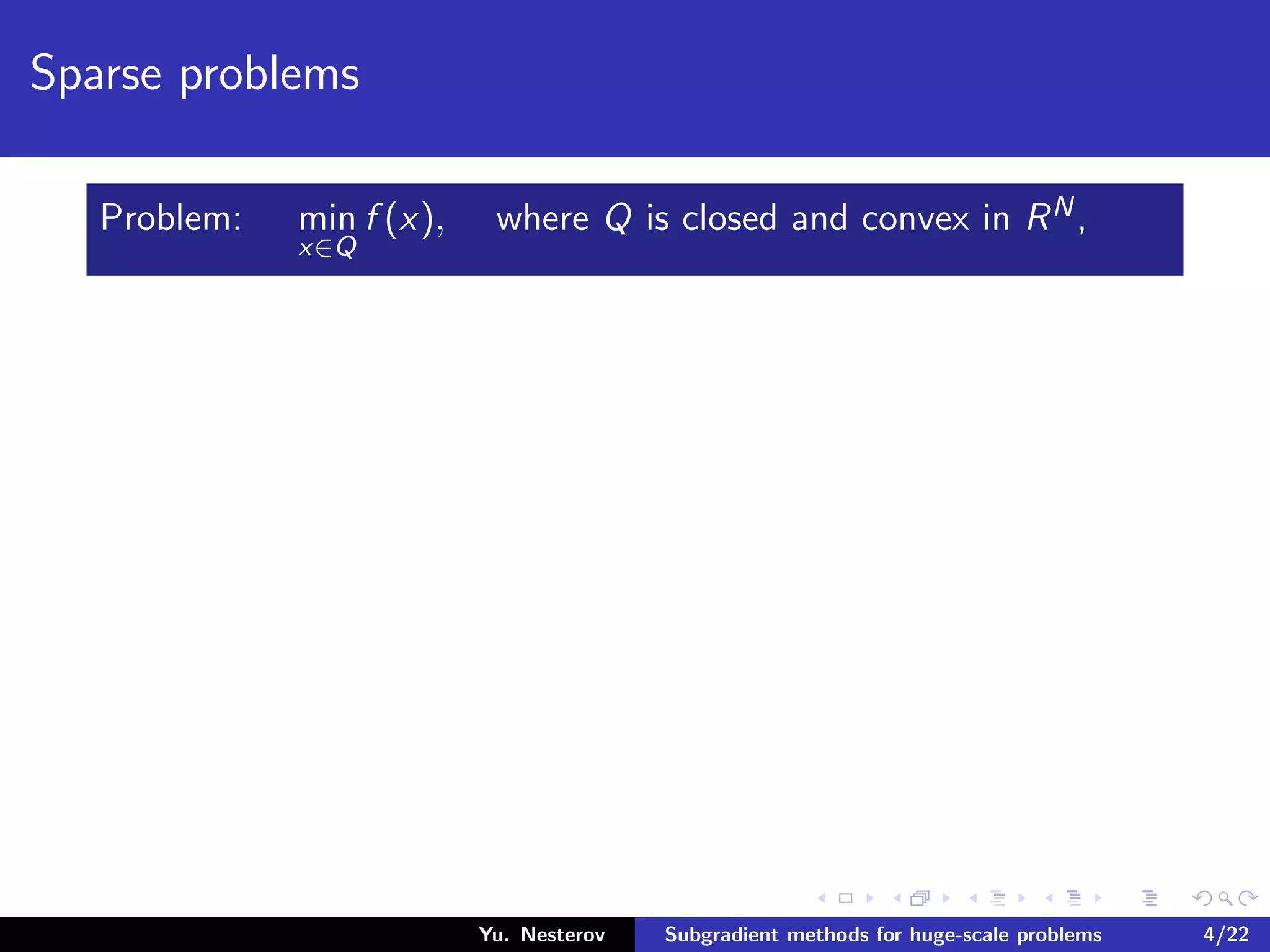 Sparse problems
Problem: min
x∈Q
f (x), where Q is closed and convex in RN,
Yu. Nesterov Subgradient methods for huge-scale problems 4/22
 