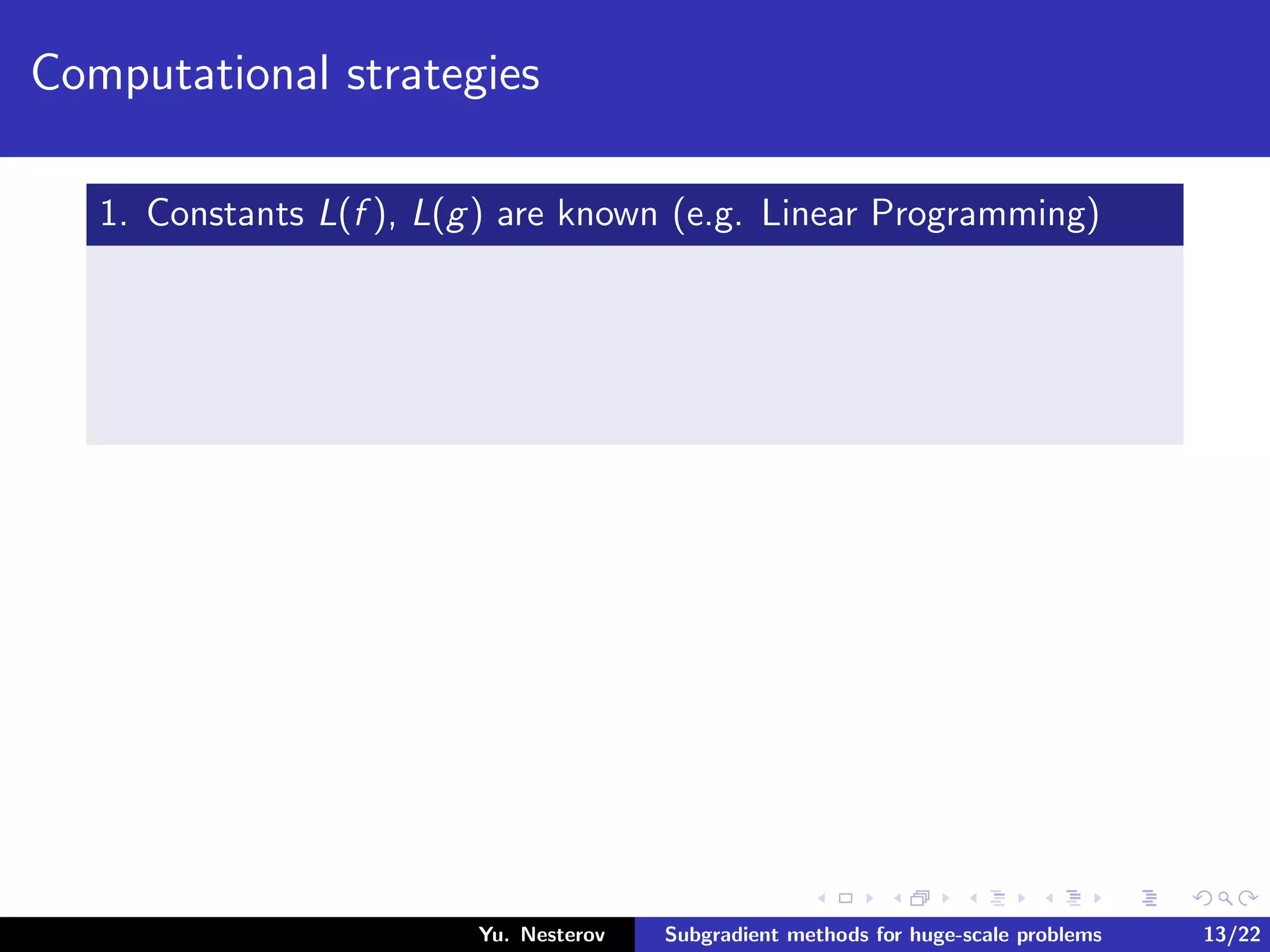 Computational strategies
1. Constants L(f ), L(g) are known (e.g. Linear Programming)
Yu. Nesterov Subgradient methods for huge-scale problems 13/22
 