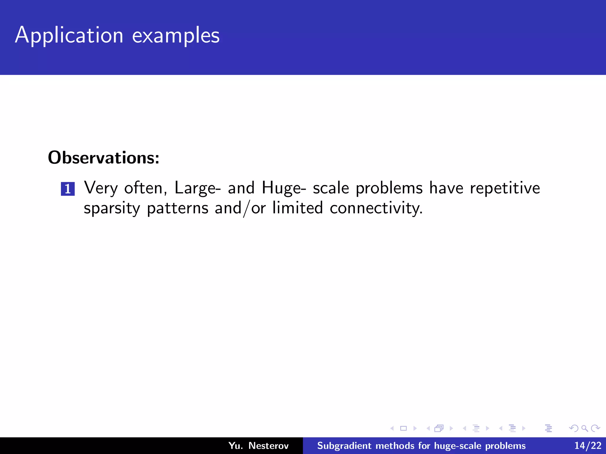 Application examples
Observations:
1 Very often, Large- and Huge- scale problems have repetitive
sparsity patterns and/or limited connectivity.
Yu. Nesterov Subgradient methods for huge-scale problems 14/22
 