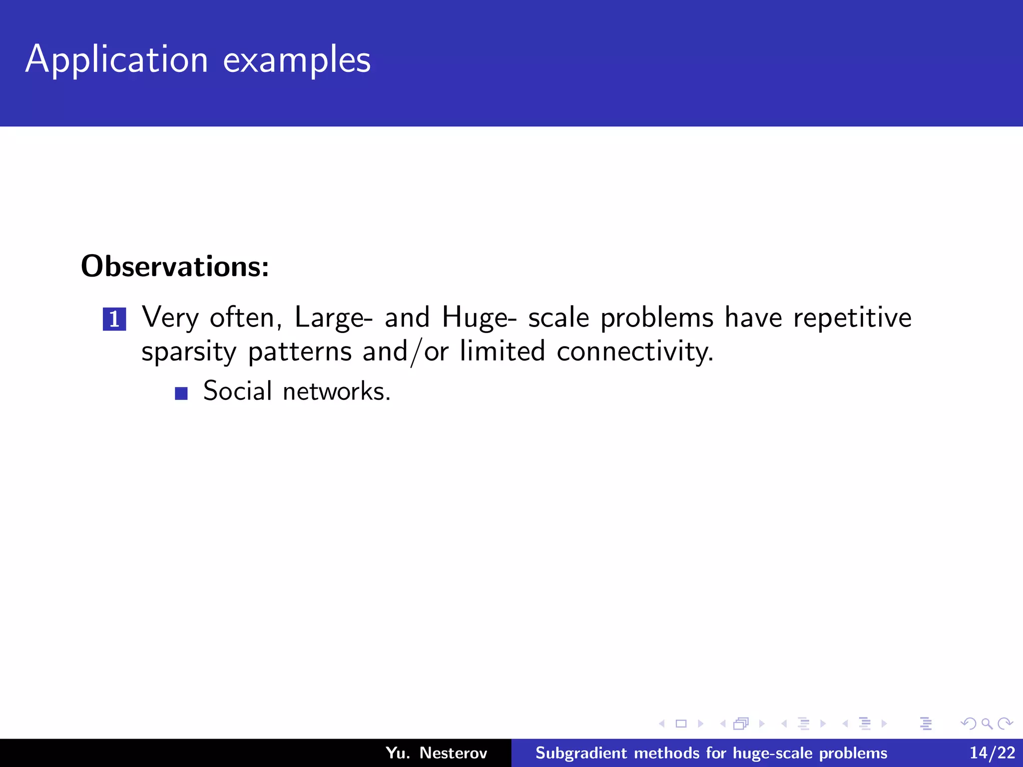 Application examples
Observations:
1 Very often, Large- and Huge- scale problems have repetitive
sparsity patterns and/or limited connectivity.
Social networks.
Yu. Nesterov Subgradient methods for huge-scale problems 14/22
 