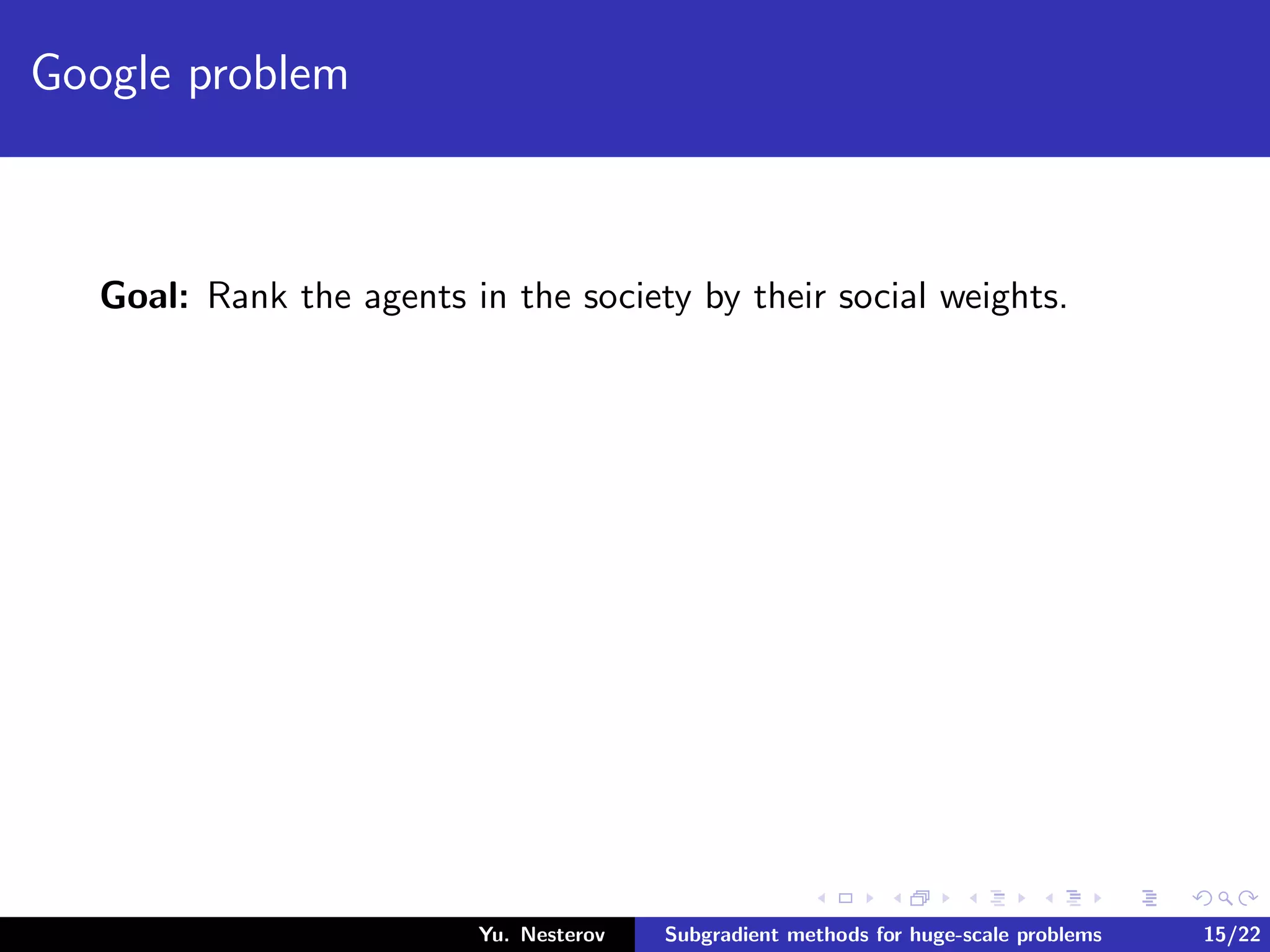 Google problem
Goal: Rank the agents in the society by their social weights.
Yu. Nesterov Subgradient methods for huge-scale problems 15/22
 