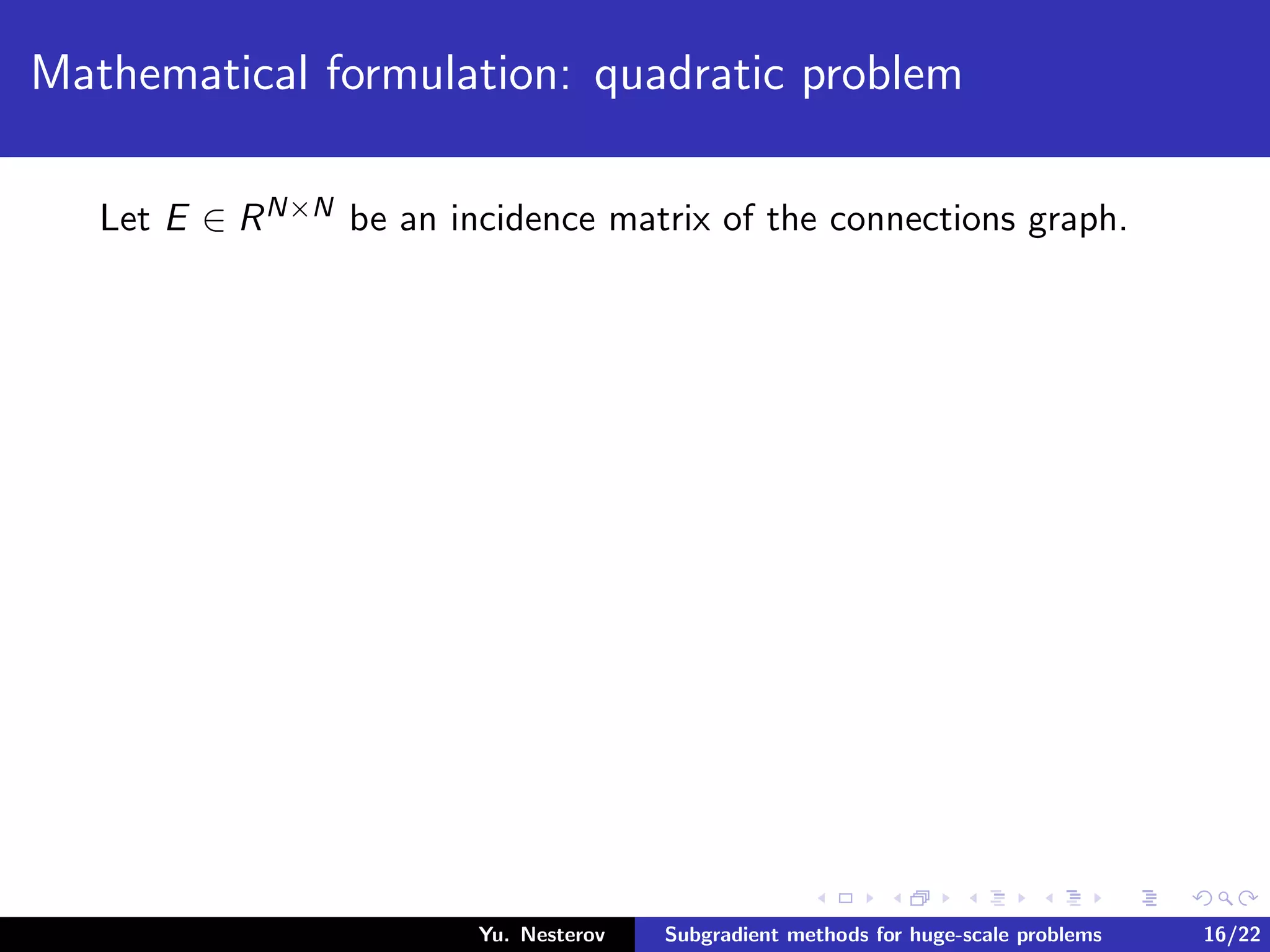 Mathematical formulation: quadratic problem
Let E ∈ RN×N be an incidence matrix of the connections graph.
Yu. Nesterov Subgradient methods for huge-scale problems 16/22
 
