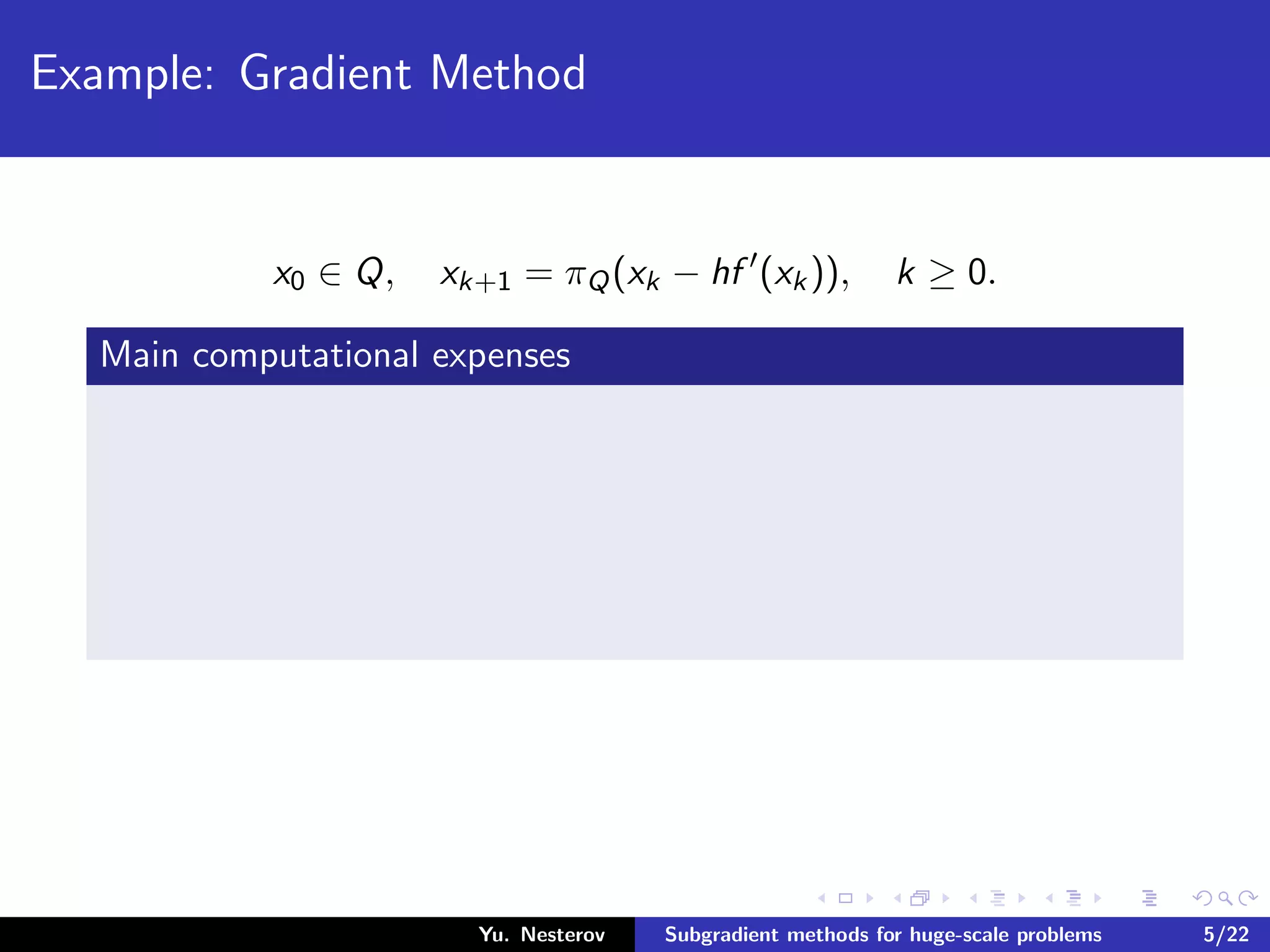 Example: Gradient Method
x0 ∈ Q, xk+1 = πQ(xk − hf (xk)), k ≥ 0.
Main computational expenses
Yu. Nesterov Subgradient methods for huge-scale problems 5/22
 