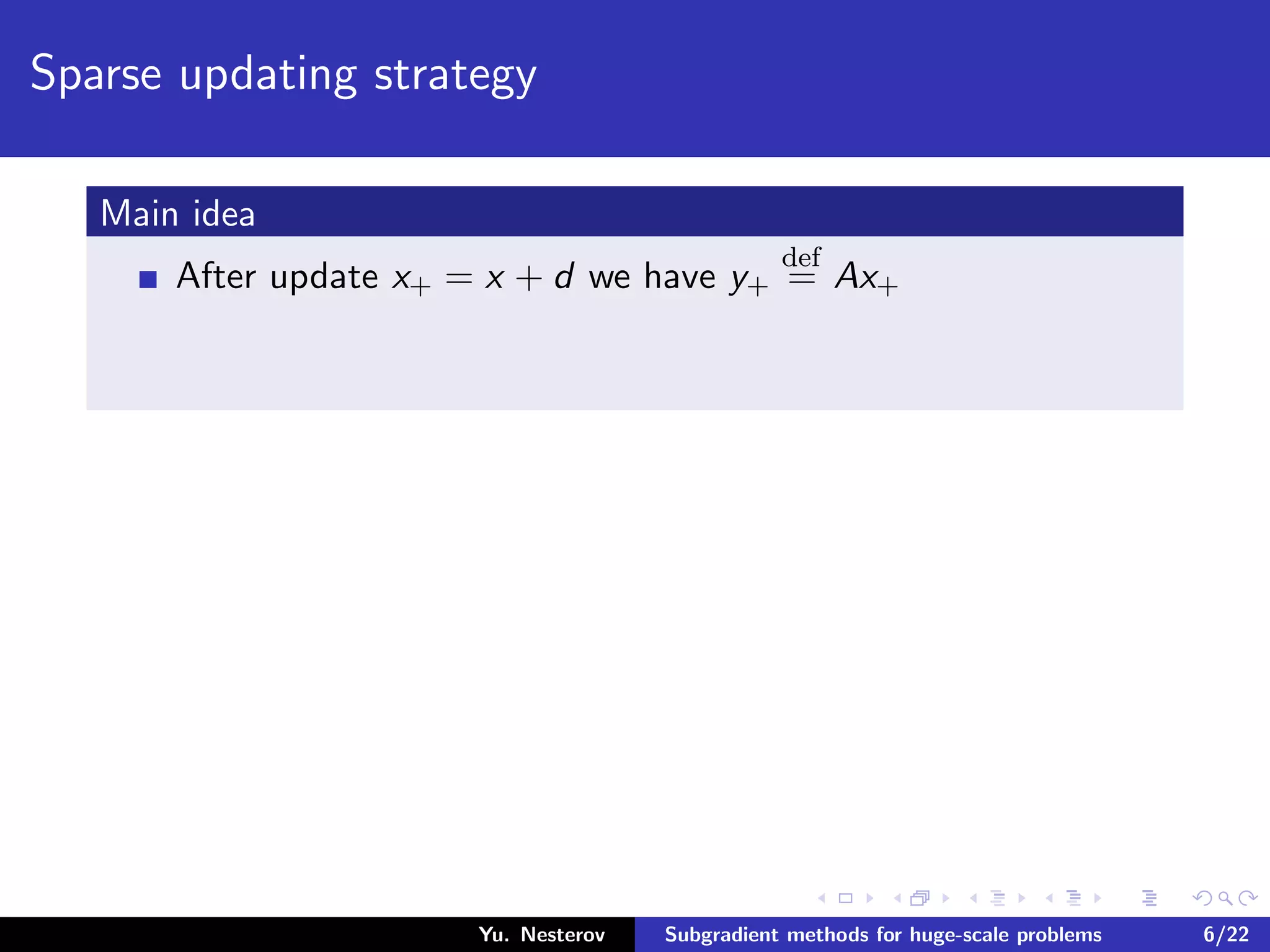 Sparse updating strategy
Main idea
After update x+ = x + d we have y+
def
= Ax+
Yu. Nesterov Subgradient methods for huge-scale problems 6/22
 