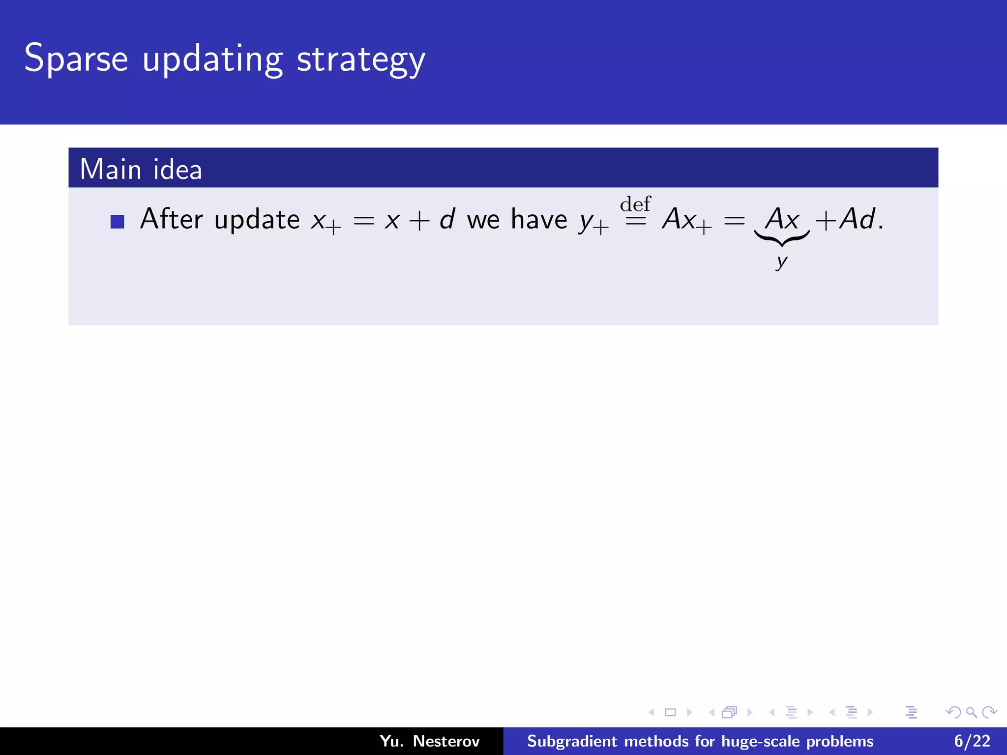 Sparse updating strategy
Main idea
After update x+ = x + d we have y+
def
= Ax+ = Ax
y
+Ad.
Yu. Nesterov Subgradient methods for huge-scale problems 6/22
 