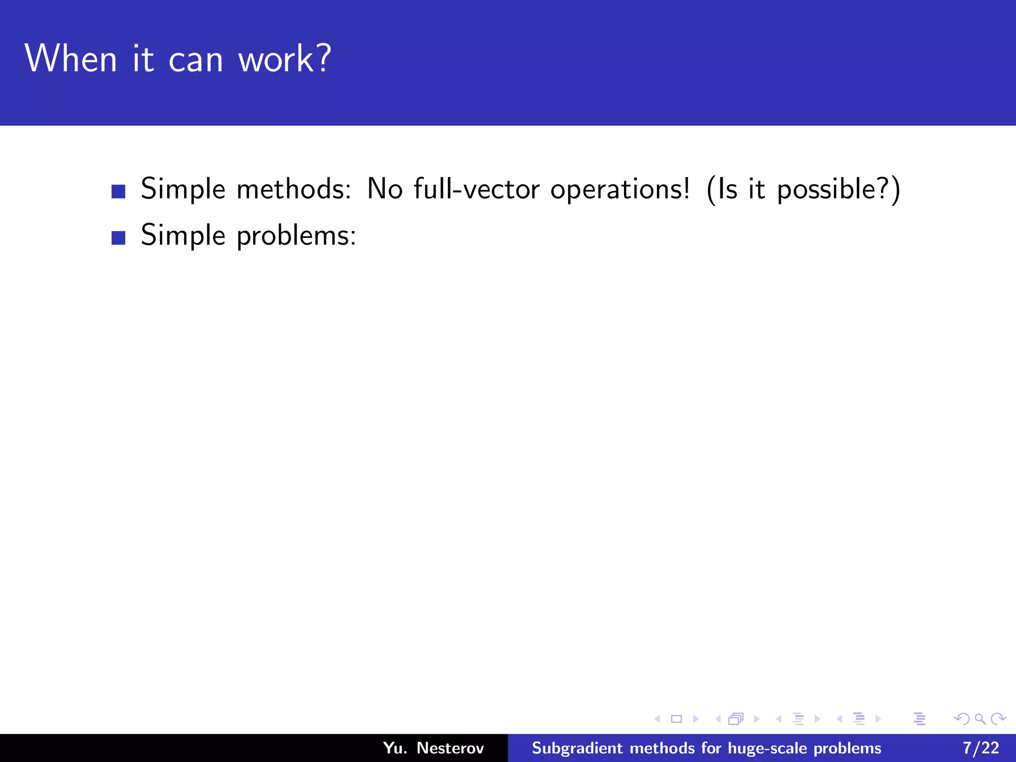 When it can work?
Simple methods: No full-vector operations! (Is it possible?)
Simple problems:
Yu. Nesterov Subgradient methods for huge-scale problems 7/22
 