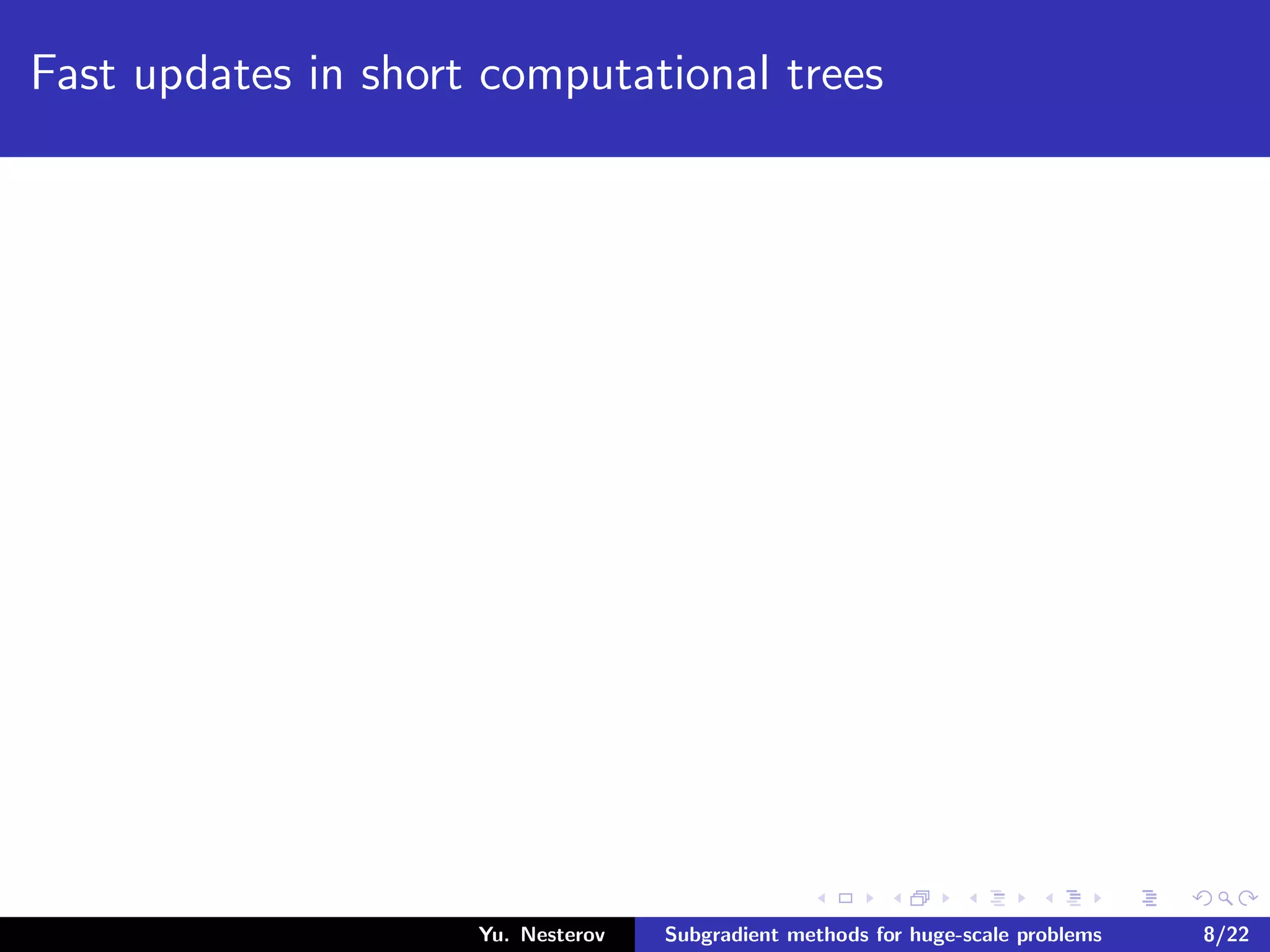 Fast updates in short computational trees
Yu. Nesterov Subgradient methods for huge-scale problems 8/22
 