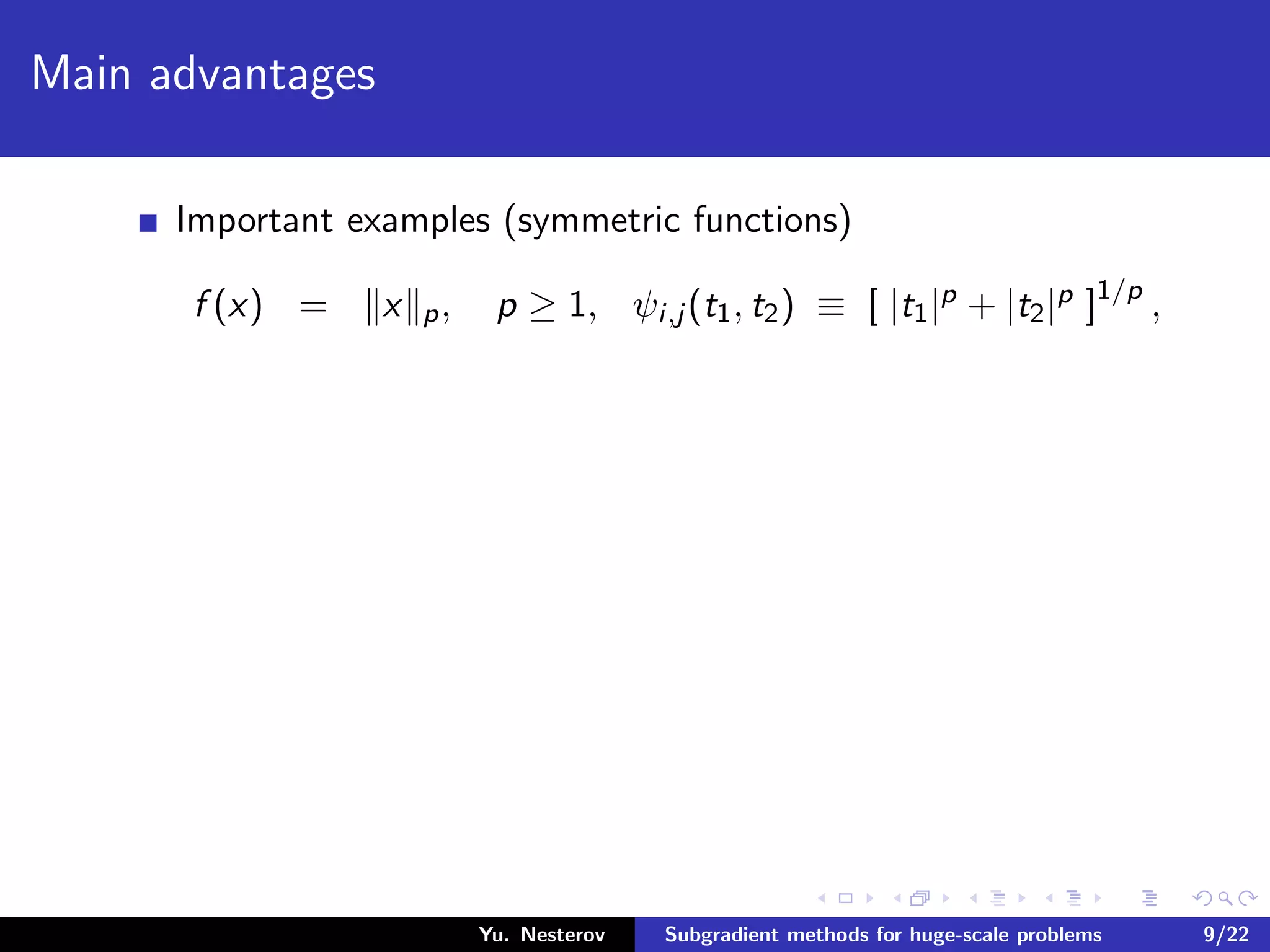 Main advantages
Important examples (symmetric functions)
f (x) = x p, p ≥ 1, ψi,j (t1, t2) ≡ [ |t1|p + |t2|p ]1/p
,
Yu. Nesterov Subgradient methods for huge-scale problems 9/22
 
