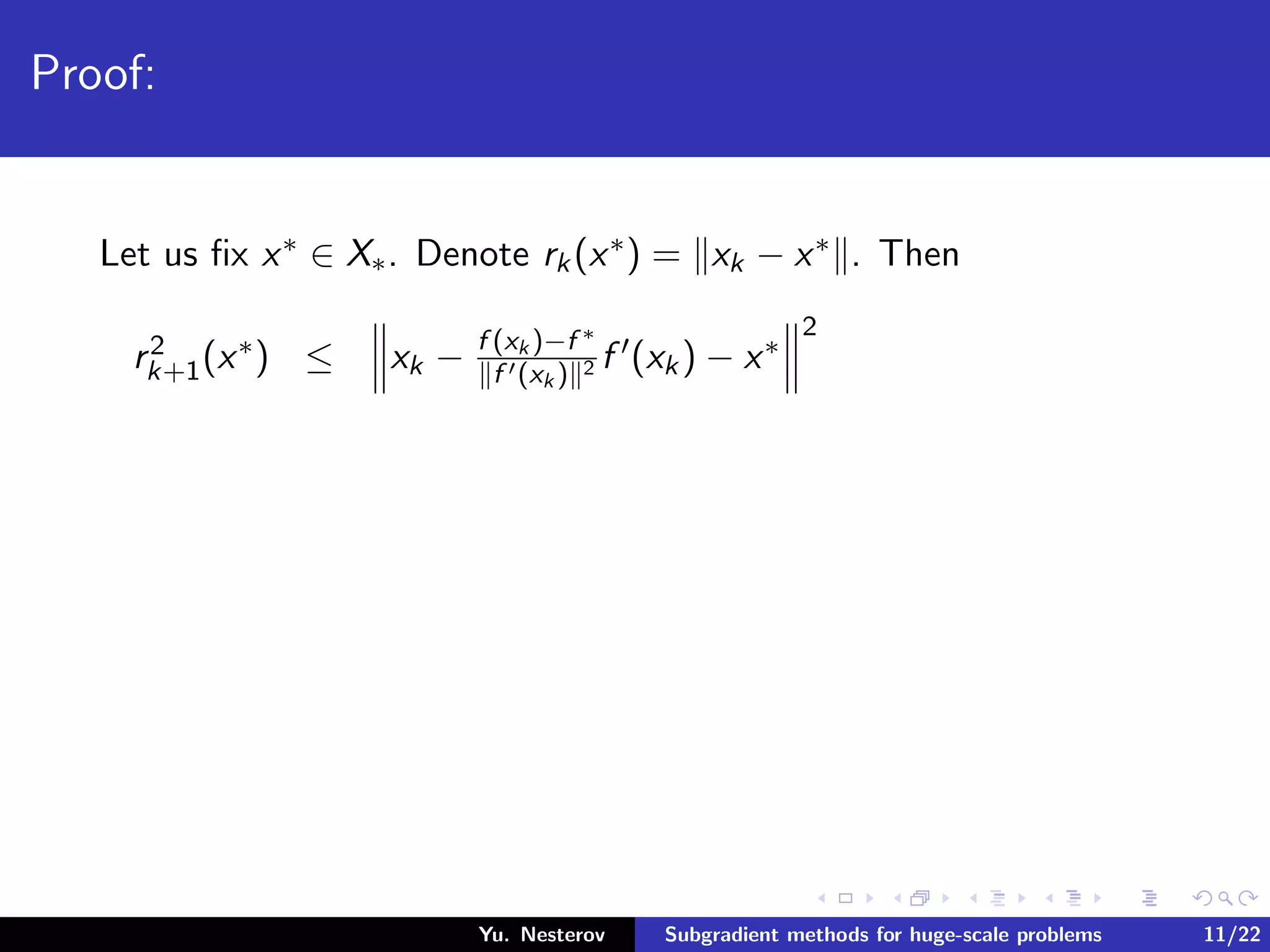 Proof:
Let us ﬁx x∗ ∈ X∗. Denote rk(x∗) = xk − x∗ . Then
r2
k+1(x∗) ≤ xk − f (xk )−f ∗
f (xk ) 2 f (xk) − x∗
2
Yu. Nesterov Subgradient methods for huge-scale problems 11/22
 